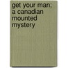 Get Your Man; A Canadian Mounted Mystery by Ethel Arnold Smith Dorrance