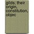 Gilds; Their Origin, Constitution, Objec
