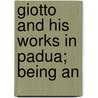 Giotto And His Works In Padua; Being An by Lld John Ruskin