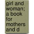 Girl And Woman; A Book For Mothers And D