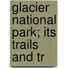 Glacier National Park; Its Trails And Tr door Mathilde Edith Holtz