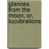 Glances From The Moon, Or, Lucubrations by Glances