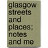Glasgow Streets And Places; Notes And Me