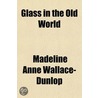 Glass In The Old World by Madeline Anne Wallace Dunlop
