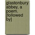 Glastonbury Abbey, A Poem. [Followed By]