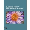 Gleanings from a Ministry of Fifty Years door Charles Holland