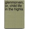 Glenmorven, Or, Child Life In The Highla door M.M. ben M