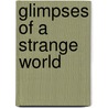 Glimpses Of A Strange World by Henry Sand Stollnitz