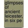 Glimpses Of Ancient Leicester, In Six Pe door Mrs. Thomas Fi Johnson