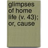 Glimpses Of Home Life (V. 43); Or, Cause by Emma Catherine Embury