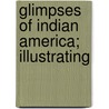Glimpses Of Indian America; Illustrating by W.F. Jordan