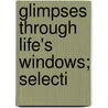 Glimpses Through Life's Windows; Selecti by James Russell Miller