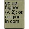 Go Up Higher (V. 2); Or, Religion In Com by James Freeman Clarke