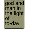 God And Man In The Light Of To-Day by Alexander Roy Henderson