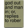 God Out And Man In; Or, Replies To Rober door William Henry Platt