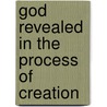 God Revealed In The Process Of Creation by James B. Walker