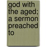 God With The Aged; A Sermon Preached To door Nathaniel Langdon Frothingham