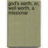 God's Earth, Or, Well Worth, A Missionar