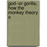 God--Or Gorilla; How The Monkey Theory O door Alfred Watterson McCann