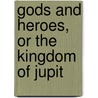 Gods And Heroes, Or The Kingdom Of Jupit by Robert Edward Francillon