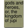 Gods And Heroes, Or, The Kingdom Of Jupi by Robert Edward Francillon