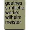 Goethes S Mtliche Werke: Wilhelm Meister by Von Johann Wolfgang Goethe
