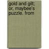 Gold And Gilt; Or, Maybee's Puzzle. From by Mary J. Capron