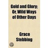Gold And Glory; Or, Wild Ways Of Other D by Grace Stebbing