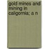 Gold Mines And Mining In Caligornia; A N
