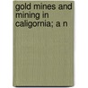 Gold Mines And Mining In Caligornia; A N by Kriebel Co