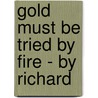 Gold Must Be Tried By Fire - By Richard door Richard Aumerle Maher