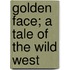 Golden Face; A Tale Of The Wild West