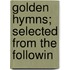 Golden Hymns; Selected From The Followin