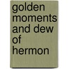 Golden Moments And Dew Of Hermon by Martha A. Daniel