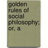 Golden Rules Of Social Philosophy; Or, A by Sir Richard Phillips