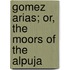 Gomez Arias; Or, The Moors Of The Alpuja