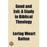 Good And Evil; A Study In Biblical Theol by Loring Woart Batten