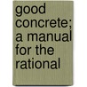Good Concrete; A Manual For The Rational door Riverside Portland Cement Company