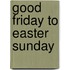 Good Friday To Easter Sunday