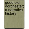 Good Old Dorchester; A Narrative History by William Dana Orcutt