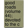 Good Roads (Volume 44); Devoted To The C by Unknown