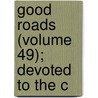 Good Roads (Volume 49); Devoted To The C by Unknown