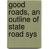 Good Roads, An Outline Of State Road Sys by North Dakota. State Library Dept