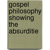 Gospel Philosophy Showing The Absurditie door Julius Hammond Ward