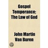 Gospel Temperance; The Law Of God by John Martin Van Buren