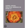 Gospel Unities, Practical Remarks On Eph by John Richardson