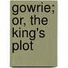 Gowrie; Or, The King's Plot door George Payne Rainsford James
