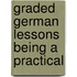 Graded German Lessons Being A Practical
