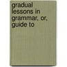 Gradual Lessons In Grammar, Or, Guide To by David Bates Tower