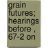 Grain Futures; Hearings Before , 67-2 On